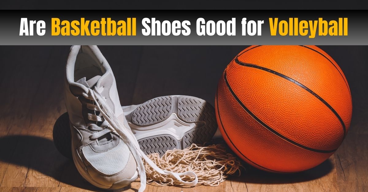 Are Basketball Shoes Good For Volleyball? Perfect Guide [2023]